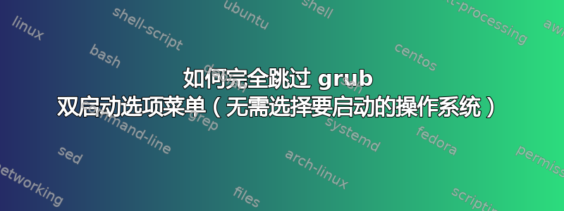 如何完全跳过 grub 双启动选项菜单（无需选择要启动的操作系统）