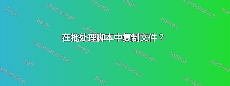 在批处理脚本中复制文件？