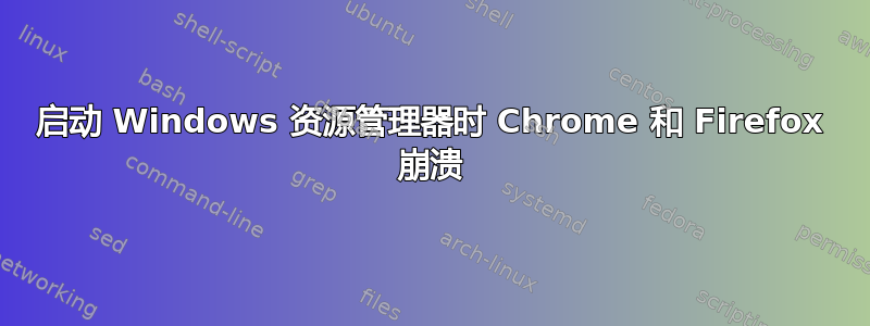 启动 Windows 资源管理器时 Chrome 和 Firefox 崩溃