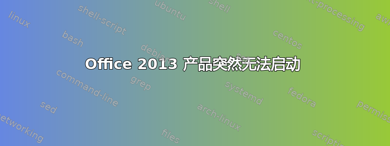 Office 2013 产品突然无法启动