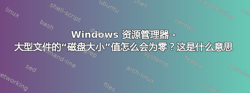 Windows 资源管理器 - 大型文件的“磁盘大小”值怎么会为零？这是什么意思