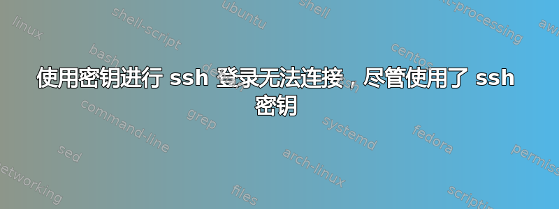 使用密钥进行 ssh 登录无法连接，尽管使用了 ssh 密钥