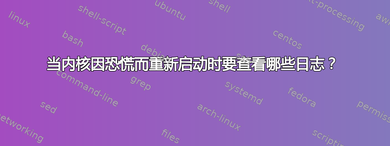 当内核因恐慌而重新启动时要查看哪些日志？