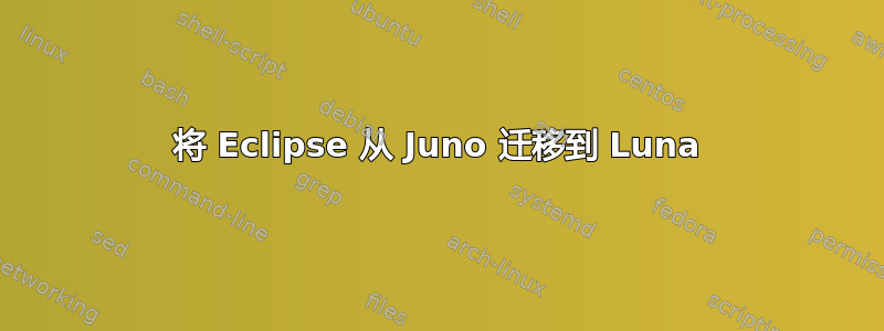 将 Eclipse 从 Juno 迁移到 Luna