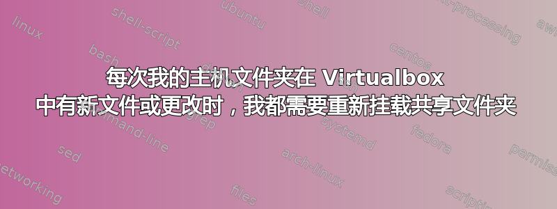 每次我的主机文件夹在 Virtualbox 中有新文件或更改时，我都需要重新挂载共享文件夹