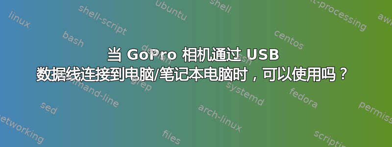 当 GoPro 相机通过 USB 数据线连接到电脑/笔记本电脑时，可以使用吗？