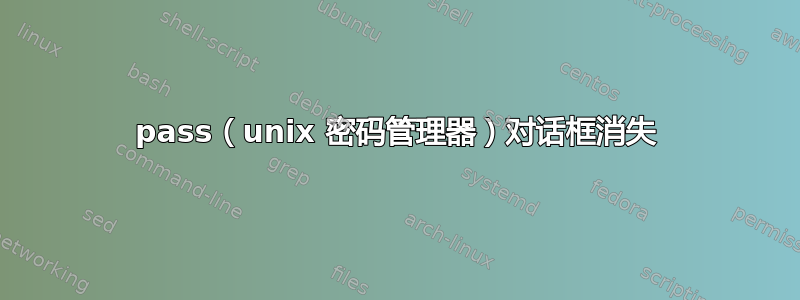 pass（unix 密码管理器）对话框消失