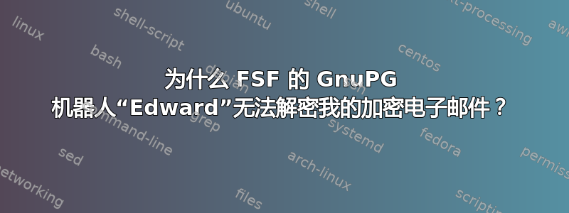 为什么 FSF 的 GnuPG 机器人“Edward”无法解密我的加密电子邮件？