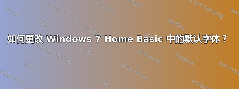 如何更改 Windows 7 Home Basic 中的默认字体？