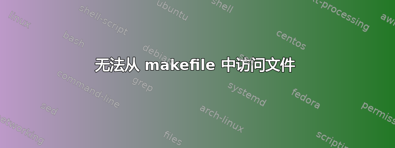 无法从 makefile 中访问文件