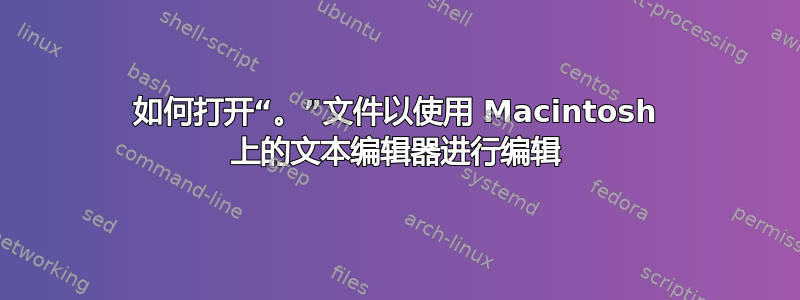 如何打开“。”文件以使用 Macintosh 上的文本编辑器进行编辑