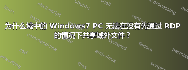 为什么域中的 Windows7 PC 无法在没有先通过 RDP 的情况下共享域外文件？