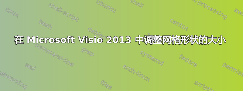 在 Microsoft Visio 2013 中调整网格形状的大小