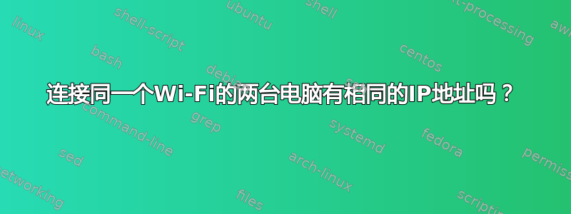 连接同一个Wi-Fi的两台电脑有相同的IP地址吗？