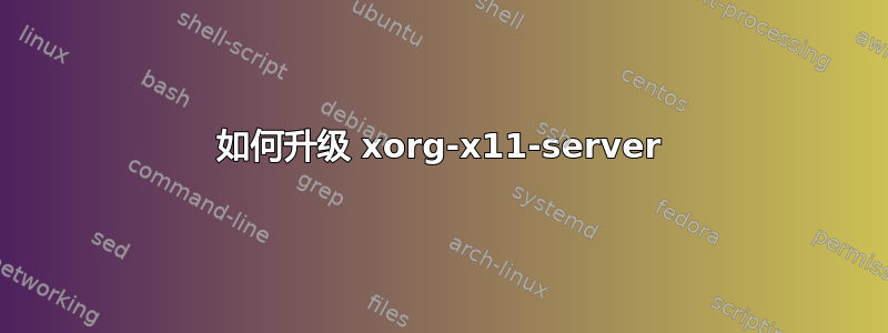 如何升级 xorg-x11-server