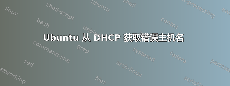 Ubuntu 从 DHCP 获取错误主机名