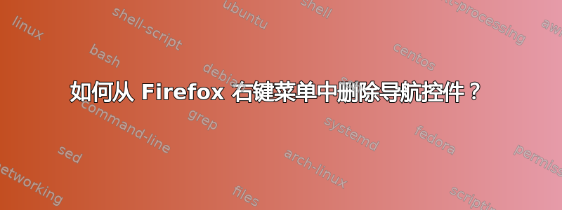 如何从 Firefox 右键菜单中删除导航控件？