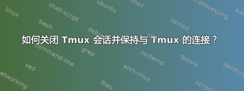 如何关闭 Tmux 会话并保持与 Tmux 的连接？