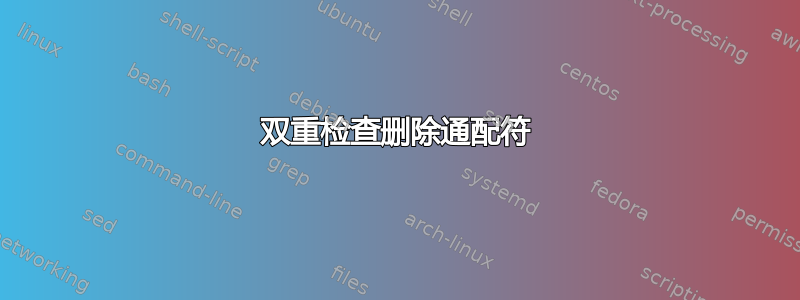 双重检查删除通配符