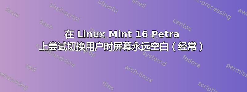 在 Linux Mint 16 Petra 上尝试切换用户时屏幕永远空白（经常）