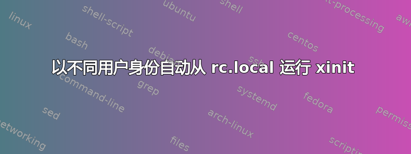 以不同用户身份自动从 rc.local 运行 xinit