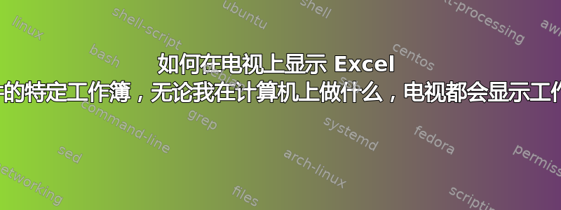 如何在电视上显示 Excel 文件的特定工作簿，无论我在计算机上做什么，电视都会显示工作簿 