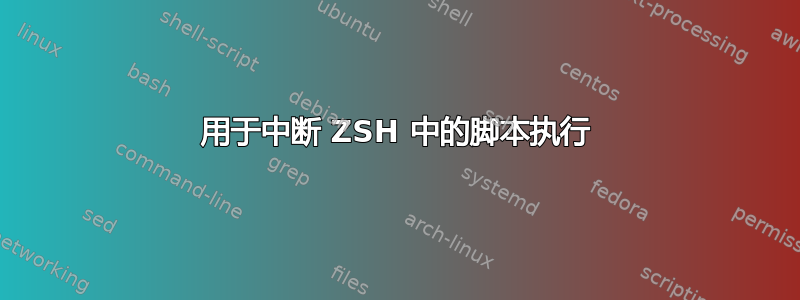 用于中断 ZSH 中的脚本执行