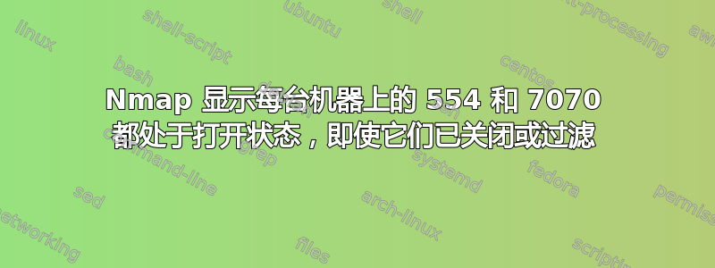 Nmap 显示每台机器上的 554 和 7070 都处于打开状态，即使它们已关闭或过滤