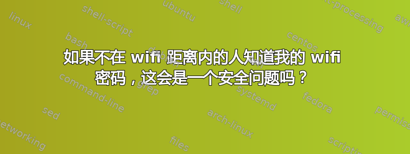 如果不在 wifi 距离内的人知道我的 wifi 密码，这会是一个安全问题吗？