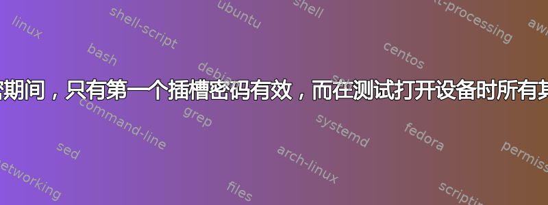 在启动设备解密期间，只有第一个插槽密码有效，而在测试打开设备时所有其他密码均有效