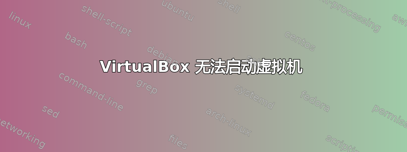 VirtualBox 无法启动虚拟机