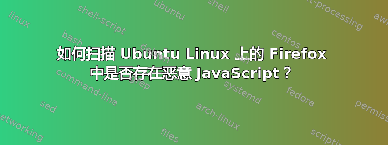 如何扫描 Ubuntu Linux 上的 Firefox 中是否存在恶意 JavaScript？