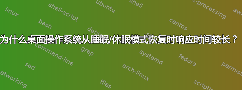 为什么桌面操作系统从睡眠/休眠模式恢复时响应时间较长？