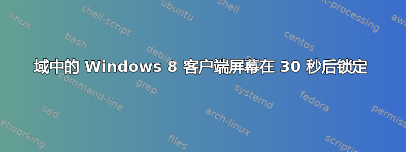 域中的 Windows 8 客户端屏幕在 30 秒后锁定