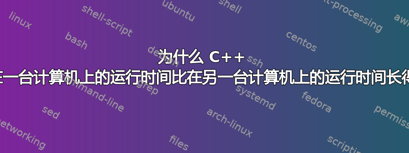 为什么 C++ 代码在一台计算机上的运行时间比在另一台计算机上的运行时间长得多？