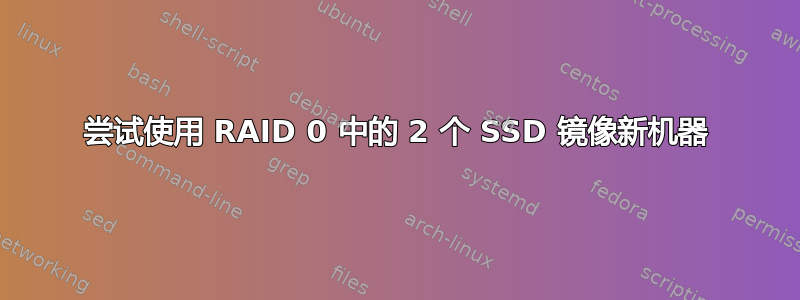 尝试使用 RAID 0 中的 2 个 SSD 镜像新机器