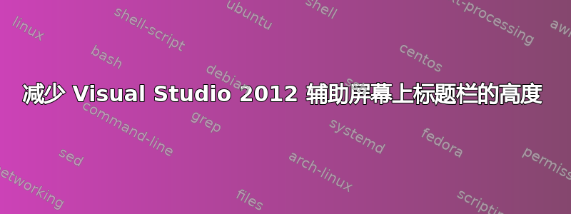 减少 Visual Studio 2012 辅助屏幕上标题栏的高度