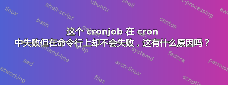 这个 cronjob 在 cron 中失败但在命令行上却不会失败，这有什么原因吗？