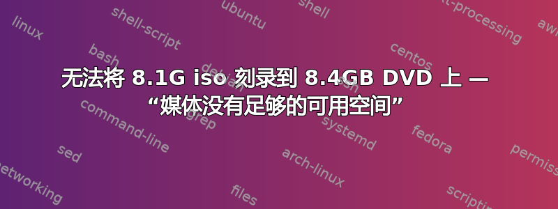 无法将 8.1G iso 刻录到 8.4GB DVD 上 — “媒体没有足够的可用空间”