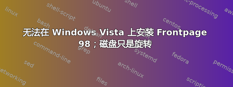 无法在 Windows Vista 上安装 Frontpage 98；磁盘只是旋转