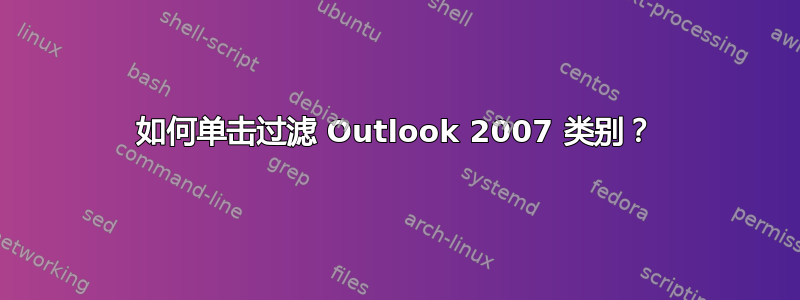 如何单击过滤 Outlook 2007 类别？