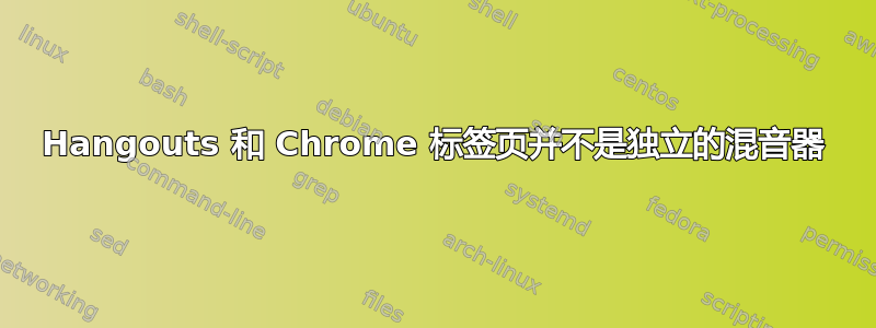 Hangouts 和 Chrome 标签页并不是独立的混音器