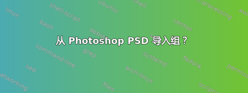 从 Photoshop PSD 导入组？