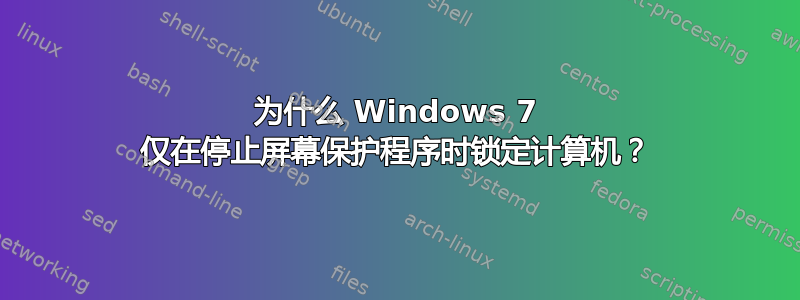 为什么 Windows 7 仅在停止屏幕保护程序时锁定计算机？