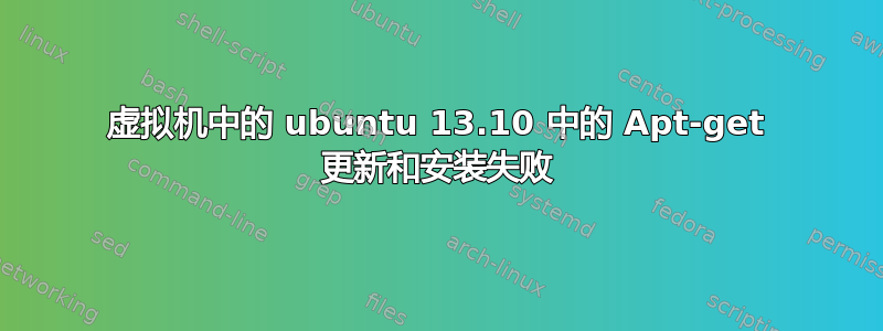 虚拟机中的 ubuntu 13.10 中的 Apt-get 更新和安装失败