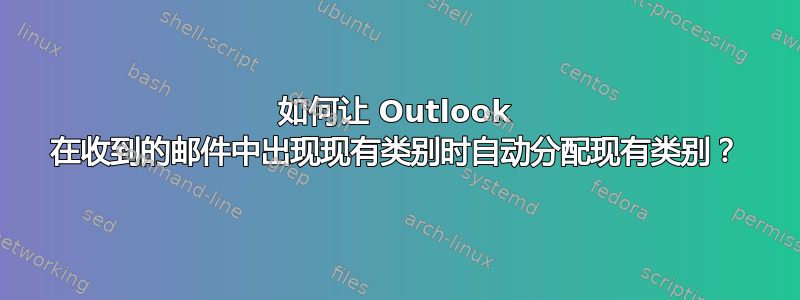 如何让 Outlook 在收到的邮件中出现现有类别时自动分配现有类别？