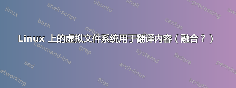 Linux 上的虚拟文件系统用于翻译内容（融合？）