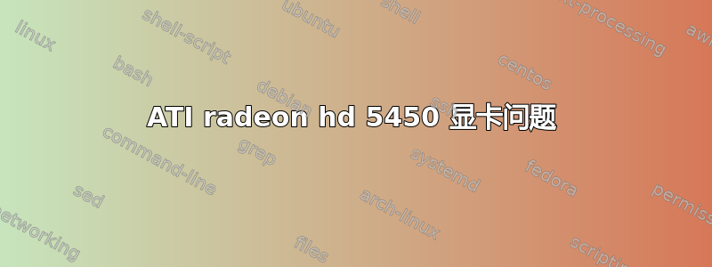 ATI radeon hd 5450 显卡问题