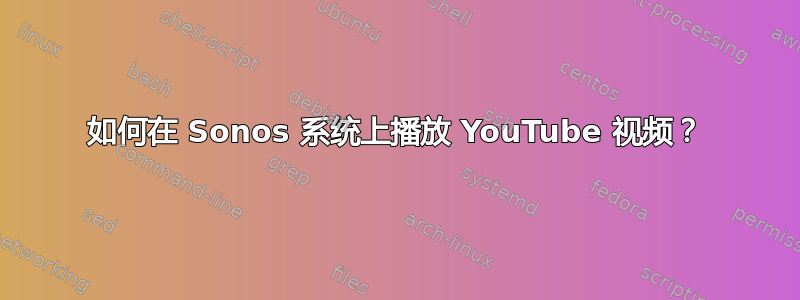 如何在 Sonos 系统上播放 YouTube 视频？