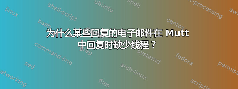 为什么某些回复的电子邮件在 Mutt 中回复时缺少线程？